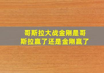 哥斯拉大战金刚是哥斯拉赢了还是金刚赢了