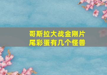 哥斯拉大战金刚片尾彩蛋有几个怪兽