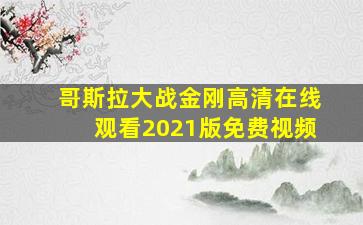 哥斯拉大战金刚高清在线观看2021版免费视频