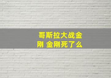 哥斯拉大战金刚 金刚死了么