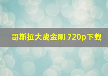 哥斯拉大战金刚 720p下载