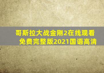 哥斯拉大战金刚2在线观看免费完整版2021国语高清