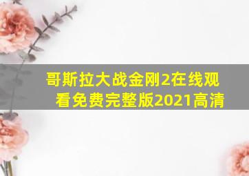 哥斯拉大战金刚2在线观看免费完整版2021高清