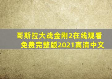 哥斯拉大战金刚2在线观看免费完整版2021高清中文