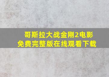 哥斯拉大战金刚2电影免费完整版在线观看下载