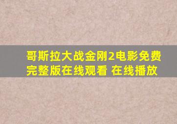 哥斯拉大战金刚2电影免费完整版在线观看 在线播放