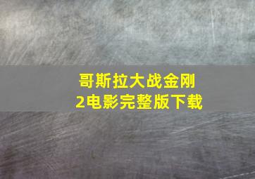 哥斯拉大战金刚2电影完整版下载