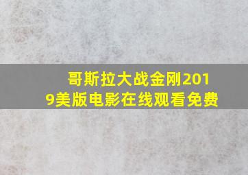 哥斯拉大战金刚2019美版电影在线观看免费