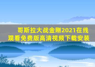 哥斯拉大战金刚2021在线观看免费版高清视频下载安装