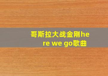 哥斯拉大战金刚here we go歌曲