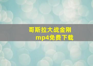 哥斯拉大战金刚mp4免费下载