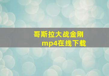 哥斯拉大战金刚mp4在线下载