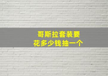 哥斯拉套装要花多少钱抽一个