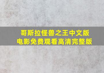 哥斯拉怪兽之王中文版电影免费观看高清完整版