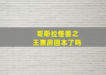 哥斯拉怪兽之王票房回本了吗