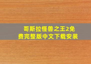 哥斯拉怪兽之王2免费完整版中文下载安装