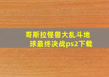 哥斯拉怪兽大乱斗地球最终决战ps2下载