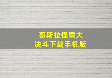 哥斯拉怪兽大决斗下载手机版