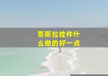 哥斯拉挂件什么做的好一点