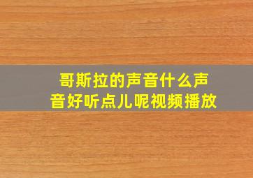 哥斯拉的声音什么声音好听点儿呢视频播放