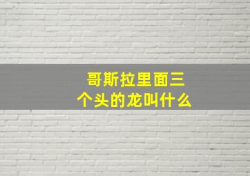 哥斯拉里面三个头的龙叫什么