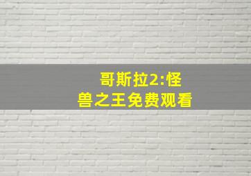 哥斯拉2:怪兽之王免费观看