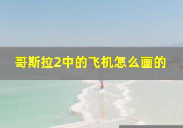 哥斯拉2中的飞机怎么画的