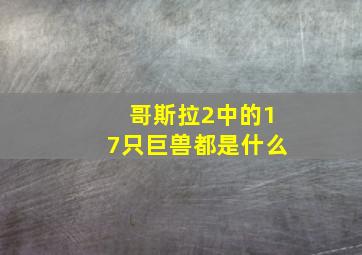 哥斯拉2中的17只巨兽都是什么