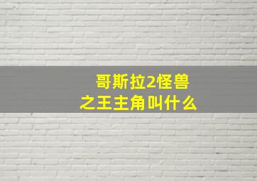 哥斯拉2怪兽之王主角叫什么