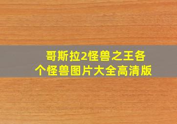 哥斯拉2怪兽之王各个怪兽图片大全高清版