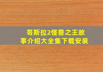 哥斯拉2怪兽之王故事介绍大全集下载安装