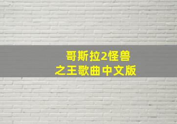 哥斯拉2怪兽之王歌曲中文版