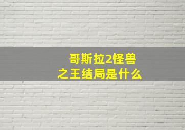 哥斯拉2怪兽之王结局是什么