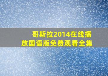 哥斯拉2014在线播放国语版免费观看全集