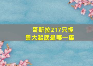 哥斯拉217只怪兽大起底是哪一集