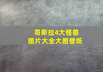 哥斯拉4大怪兽图片大全大图壁纸