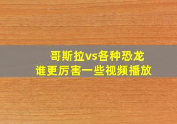 哥斯拉vs各种恐龙谁更厉害一些视频播放