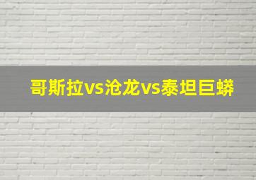 哥斯拉vs沧龙vs泰坦巨蟒