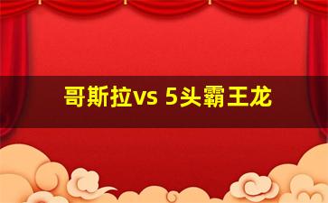 哥斯拉vs 5头霸王龙