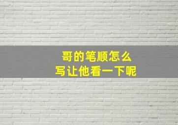 哥的笔顺怎么写让他看一下呢