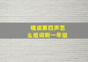 哦读第四声怎么组词啊一年级