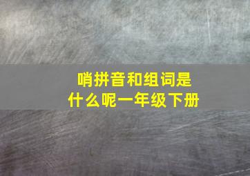 哨拼音和组词是什么呢一年级下册