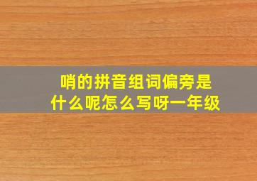 哨的拼音组词偏旁是什么呢怎么写呀一年级