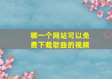 哪一个网站可以免费下载歌曲的视频