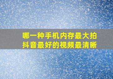 哪一种手机内存最大拍抖音最好的视频最清晰