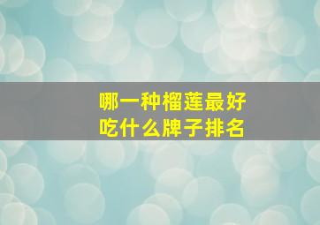 哪一种榴莲最好吃什么牌子排名