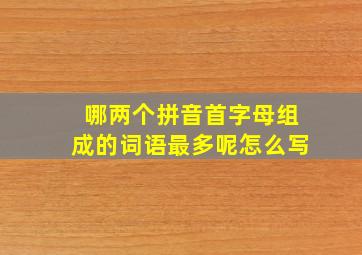 哪两个拼音首字母组成的词语最多呢怎么写