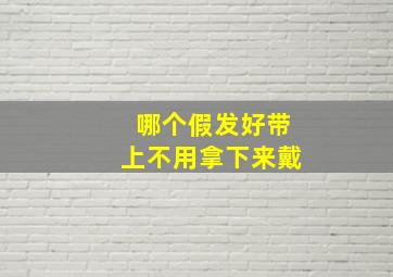 哪个假发好带上不用拿下来戴