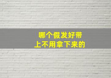 哪个假发好带上不用拿下来的