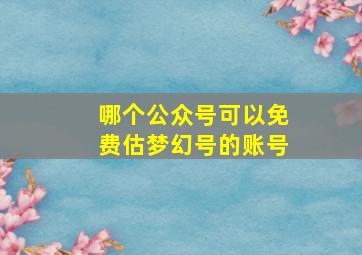 哪个公众号可以免费估梦幻号的账号